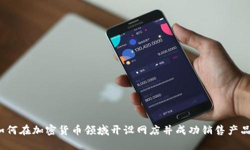 如何在加密货币领域开设网店并成功销售产品?