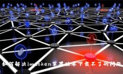 如何解决imtoken苹果版本下载不了的问题