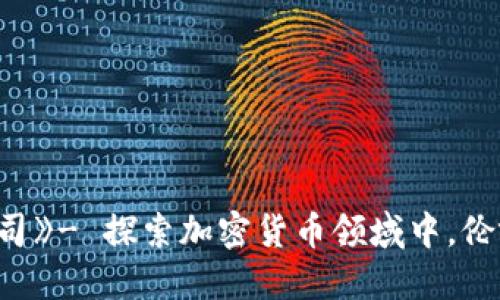 《加密货币的伦敦公司》- 探索加密货币领域中,伦敦公司的实践和经验