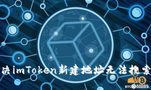 如何解决imToken新建地址无法搜索的问题