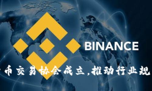 加密货币交易协会成立，推动行业规范发展