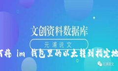 如何将 im 钱包里的以太转到指定地址？