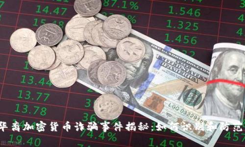华裔加密货币诈骗事件揭秘：如何识别和防范？