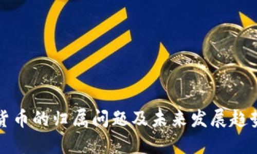 加密货币的归属问题及未来发展趋势探究