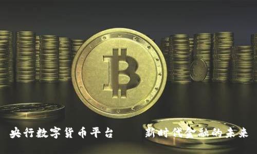 央行数字货币平台——新时代金融的未来