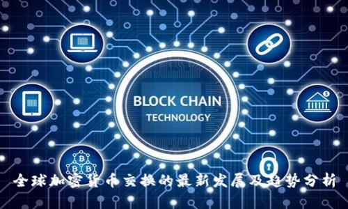 全球加密货币交换的最新发展及趋势分析