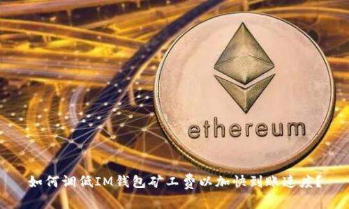 如何调低IM钱包矿工费以加快到账速度?