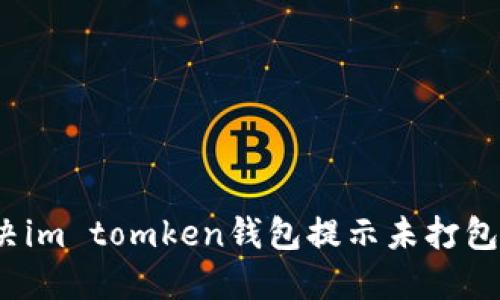 如何解决im tomken钱包提示未打包的问题？