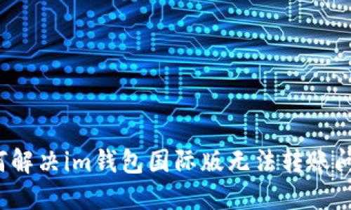 如何解决im钱包国际版无法转账问题?