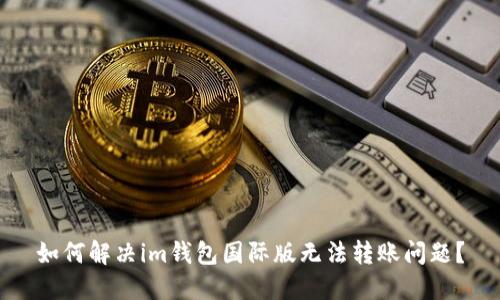 如何解决im钱包国际版无法转账问题?