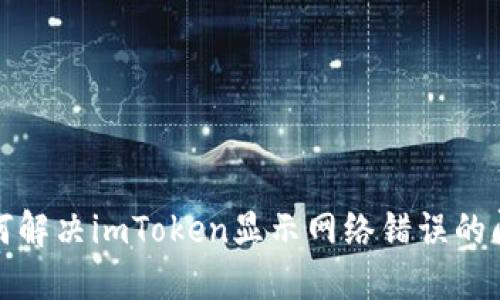 如何解决imToken显示网络错误的问题