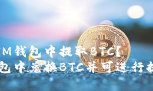 能否在IM钱包中提取BTC？
在IM钱包中兑换BTC并可进行提取操作