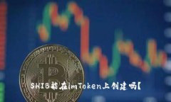 SHIB能在imToken上创建吗？