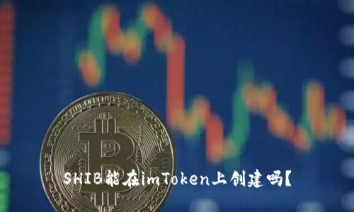 SHIB能在imToken上创建吗?