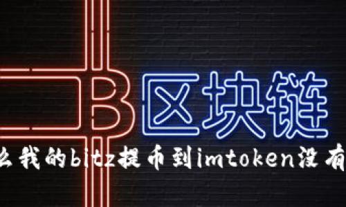 为什么我的bitz提币到imtoken没有到账?