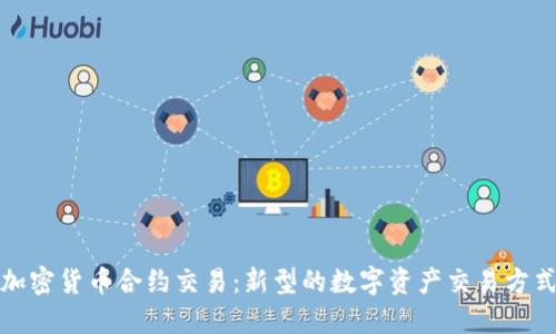 加密货币合约交易:新型的数字资产交易方式