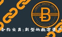 加密货币合约交易：新型的数字资产交易方式