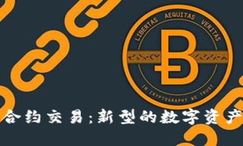 加密货币合约交易:新型的数字资产交易方式