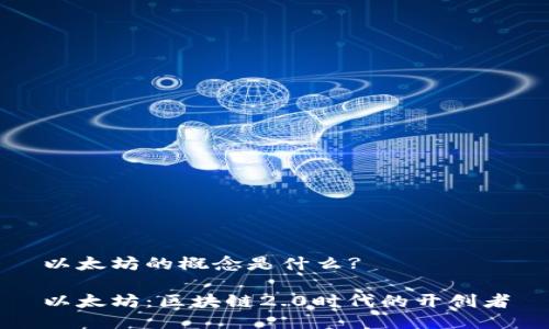 以太坊的概念是什么?

以太坊：区块链2.0时代的开创者