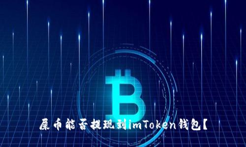 屎币能否提现到imToken钱包？