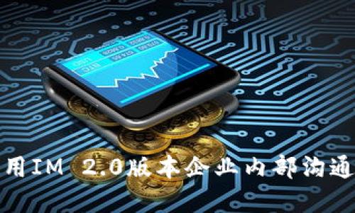 如何使用IM 2.0版本企业内部沟通和协作