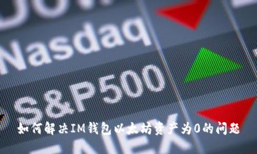 如何解决IM钱包以太坊资产为0的问题