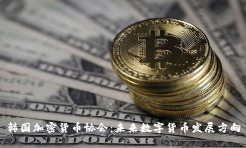 韩国加密货币协会：未来数字货币发展方向
