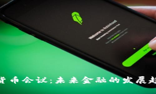 探索迪拜加密货币会议：未来金融的发展趋势和市场机会
