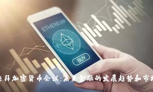 探索迪拜加密货币会议：未来金融的发展趋势和市场机会