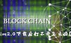 im2.0下载后打不开怎么办？