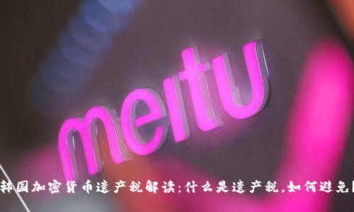 韩国加密货币遗产税解读：什么是遗产税，如何避免？