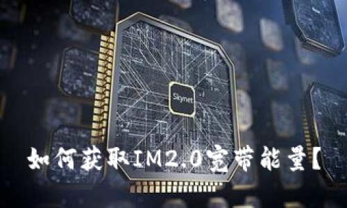如何获取IM2.0宽带能量?