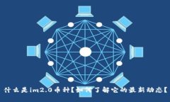 什么是im2.0币种？如何了解它的最新动态？