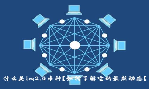 什么是im2.0币种？如何了解它的最新动态？