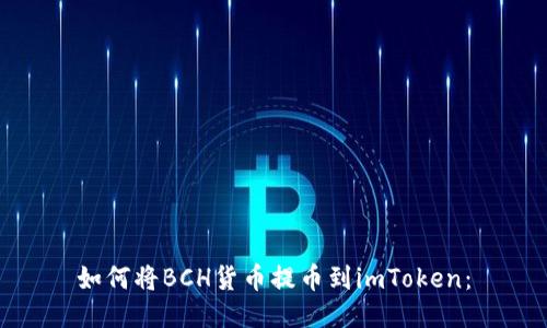 如何将BCH货币提币到imToken：