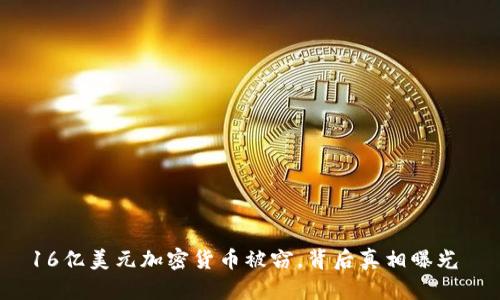 16亿美元加密货币被窃，背后真相曝光 