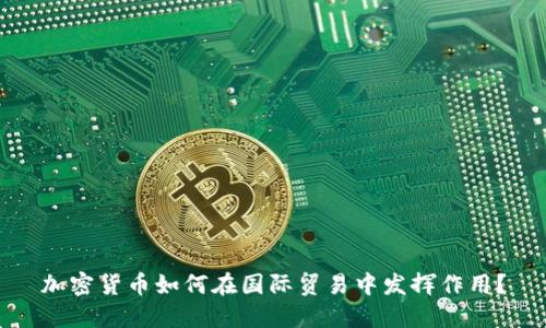 加密货币如何在国际贸易中发挥作用？