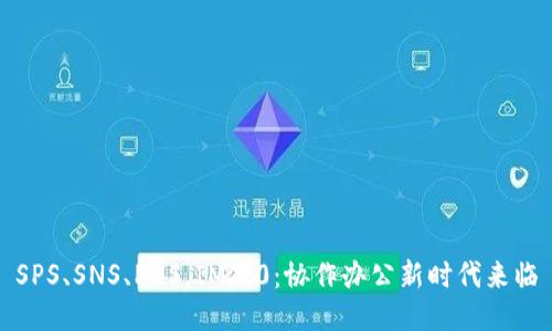 SPS、SNS、PNS,IM2.0:协作办公新时代来临