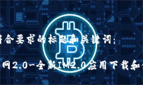 以下是符合要求的标题和关键词：

IM2.0官网2.0-全新IM2.0应用下载和使用指导