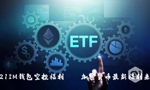 2021IM钱包空投福利——加密货币最新福利来啦！