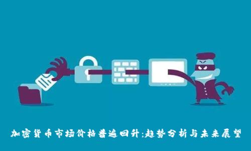 加密货币市场价格普遍回升：趋势分析与未来展望