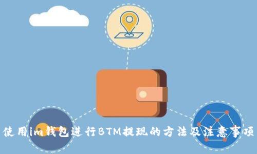 使用im钱包进行BTM提现的方法及注意事项