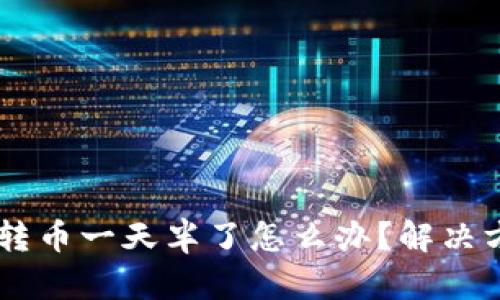 im钱包转币一天半了怎么办？解决方法分享