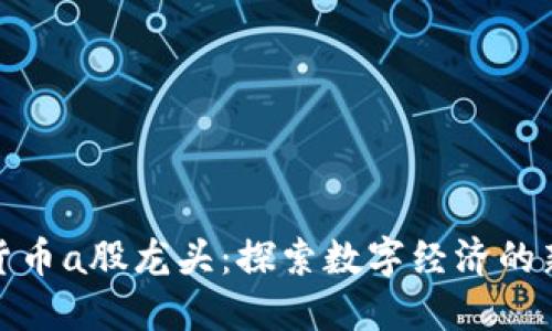 加密货币a股龙头:探索数字经济的新趋势
