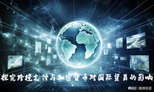 探究跨境支付与加密货币对国际贸易的影响