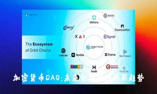 加密货币DAO:未来金融领域的新趋势