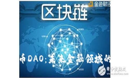 加密货币DAO:未来金融领域的新趋势