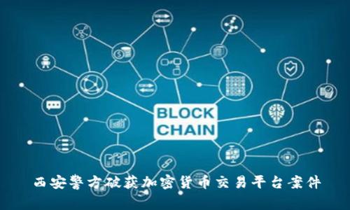西安警方破获加密货币交易平台案件