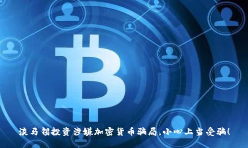 淡马锡投资涉嫌加密货币骗局，小心上当受骗！