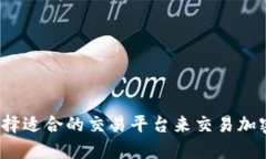 如何选择适合的交易平台来交易加密货币？